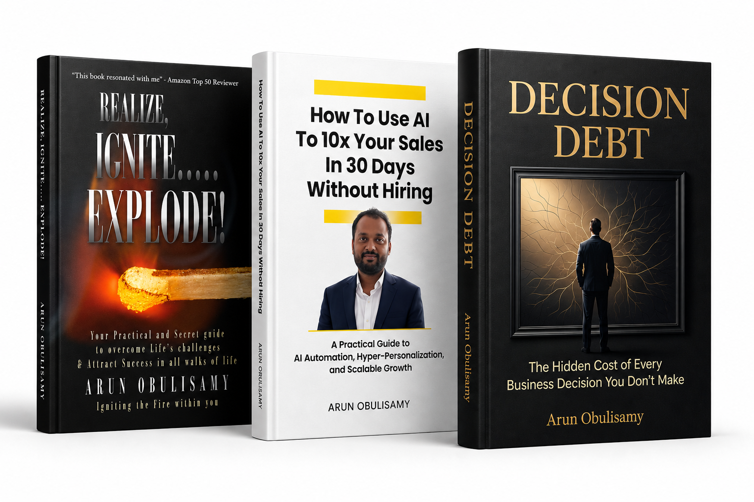 Three books by Arun Obulisamy: Realize, Ignite&hellip; Explode!; How To Use AI To 10x Your Sales In 30 Days Without Hiring; and Decision Debt